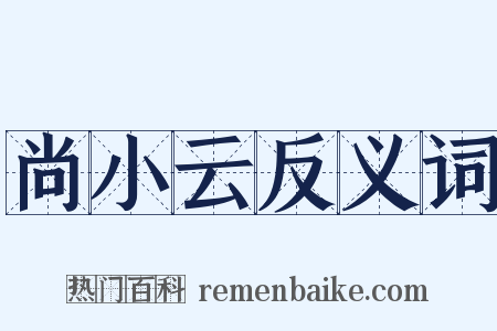尚小云反义词是什么意思的图片